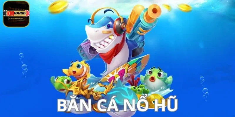 bắn cá nổ hũ