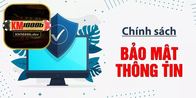 Chính sách bảo mật của KM1888B được xây dựng như một cam kết minh bạch