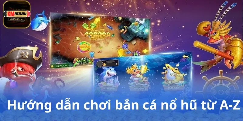 Hướng dẫn chơi bắn cá nổ hũ từ A-Z