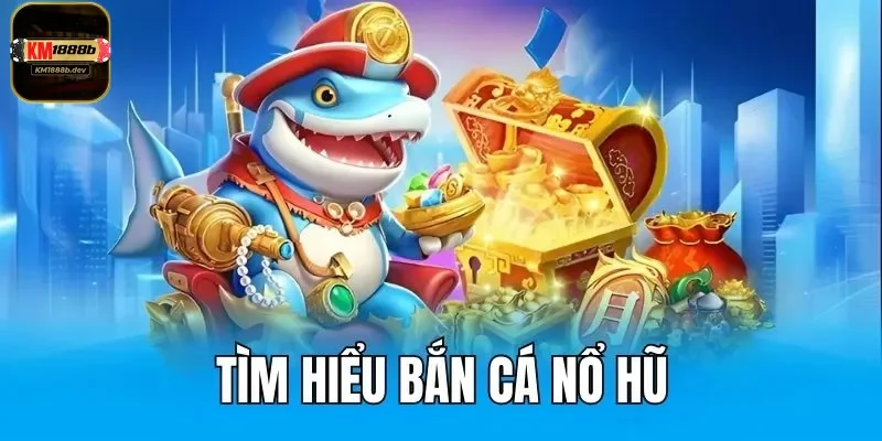 Tổng quan về bắn cá nổ hũ KM1888B